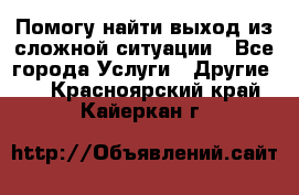 Помогу найти выход из сложной ситуации - Все города Услуги » Другие   . Красноярский край,Кайеркан г.